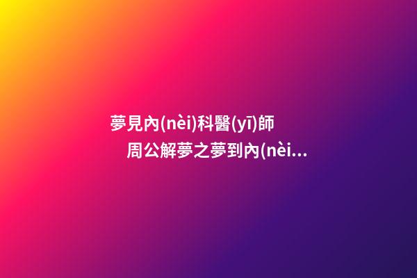 夢見內(nèi)科醫(yī)師　周公解夢之夢到內(nèi)科醫(yī)師